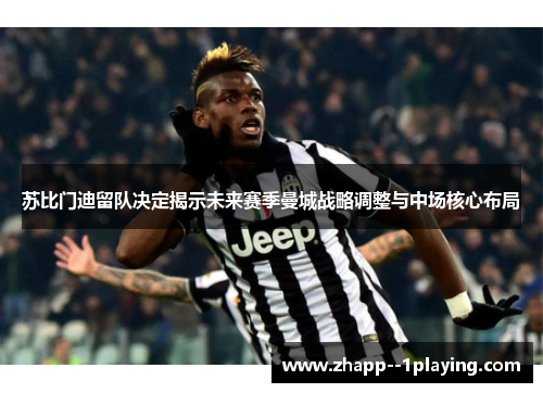 苏比门迪留队决定揭示未来赛季曼城战略调整与中场核心布局