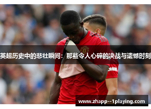 英超历史中的悲壮瞬间：那些令人心碎的决战与遗憾时刻