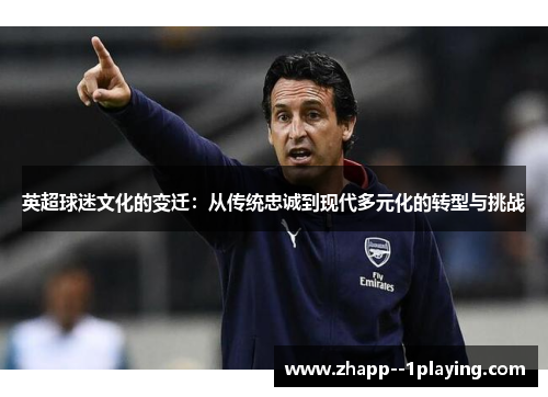 英超球迷文化的变迁：从传统忠诚到现代多元化的转型与挑战