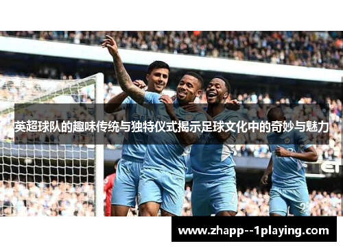 英超球队的趣味传统与独特仪式揭示足球文化中的奇妙与魅力