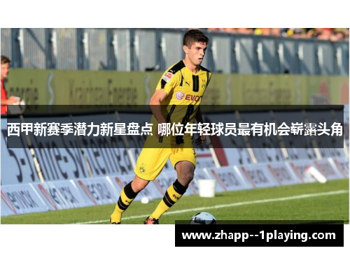 西甲新赛季潜力新星盘点 哪位年轻球员最有机会崭露头角