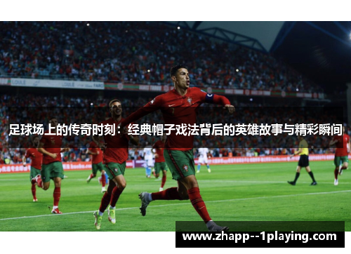 足球场上的传奇时刻：经典帽子戏法背后的英雄故事与精彩瞬间
