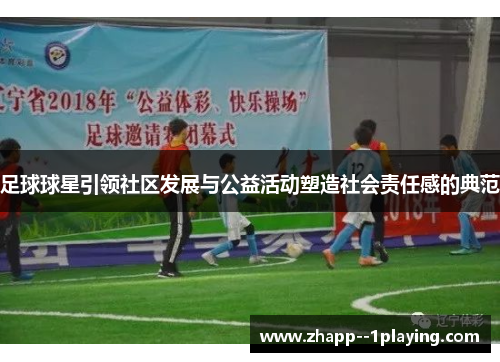 足球球星引领社区发展与公益活动塑造社会责任感的典范