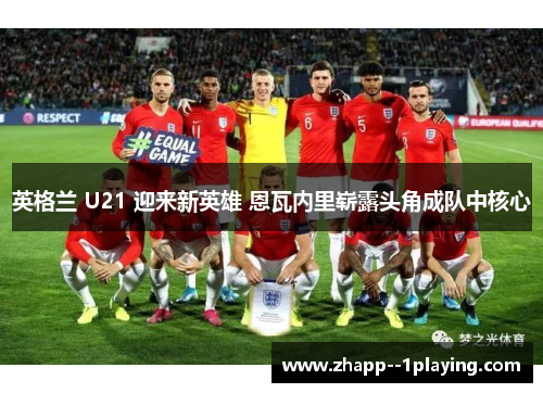 英格兰 U21 迎来新英雄 恩瓦内里崭露头角成队中核心