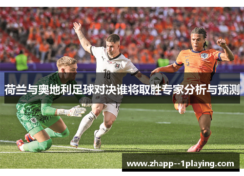 荷兰与奥地利足球对决谁将取胜专家分析与预测 荷兰与奥地利足球对决谁将取胜专家分析与预测