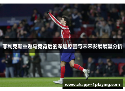 菲利克斯重返马竞背后的深层原因与未来发展展望分析