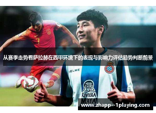 从赛季走势看萨拉赫在西甲环境下的表现与影响力评估趋势判断前景 从赛季走势看萨拉赫在西甲环境下的表现与影响力评估趋势判断前景
