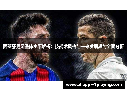西班牙男足整体水平解析：技战术风格与未来发展趋势全面分析