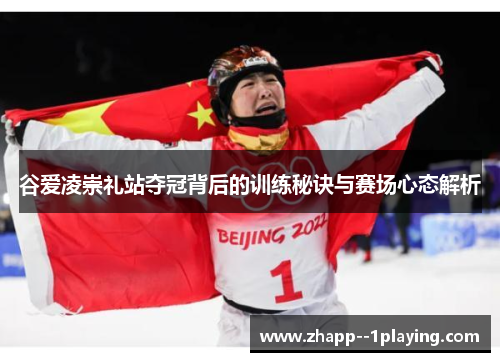 谷爱凌崇礼站夺冠背后的训练秘诀与赛场心态解析