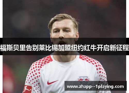 福斯贝里告别莱比锡加盟纽约红牛开启新征程