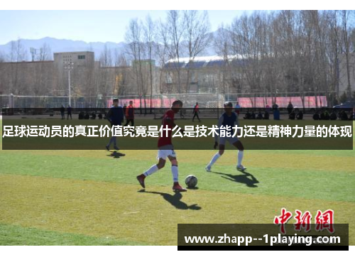 足球运动员的真正价值究竟是什么是技术能力还是精神力量的体现