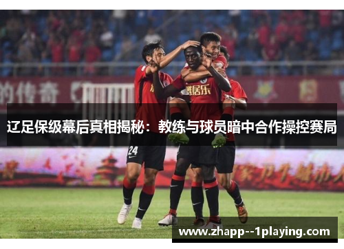 辽足保级幕后真相揭秘：教练与球员暗中合作操控赛局