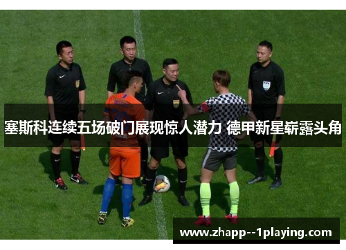 塞斯科连续五场破门展现惊人潜力 德甲新星崭露头角