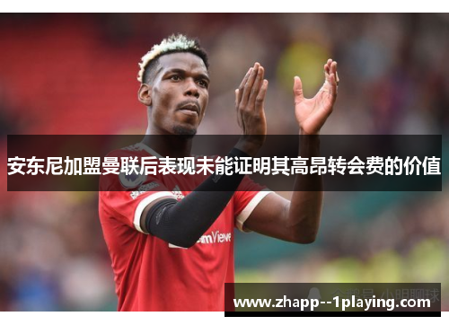 安东尼加盟曼联后表现未能证明其高昂转会费的价值 安东尼加盟曼联后表现未能证明其高昂转会费的价值
